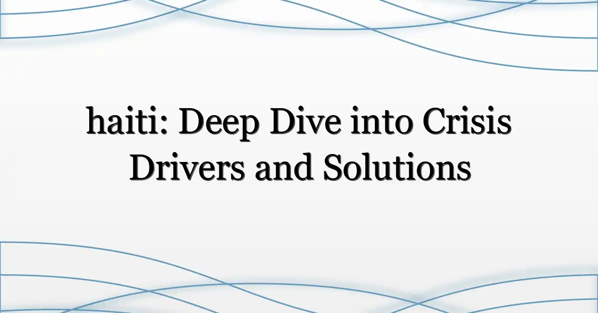 haiti: Deep Dive into Crisis Drivers and Solutions