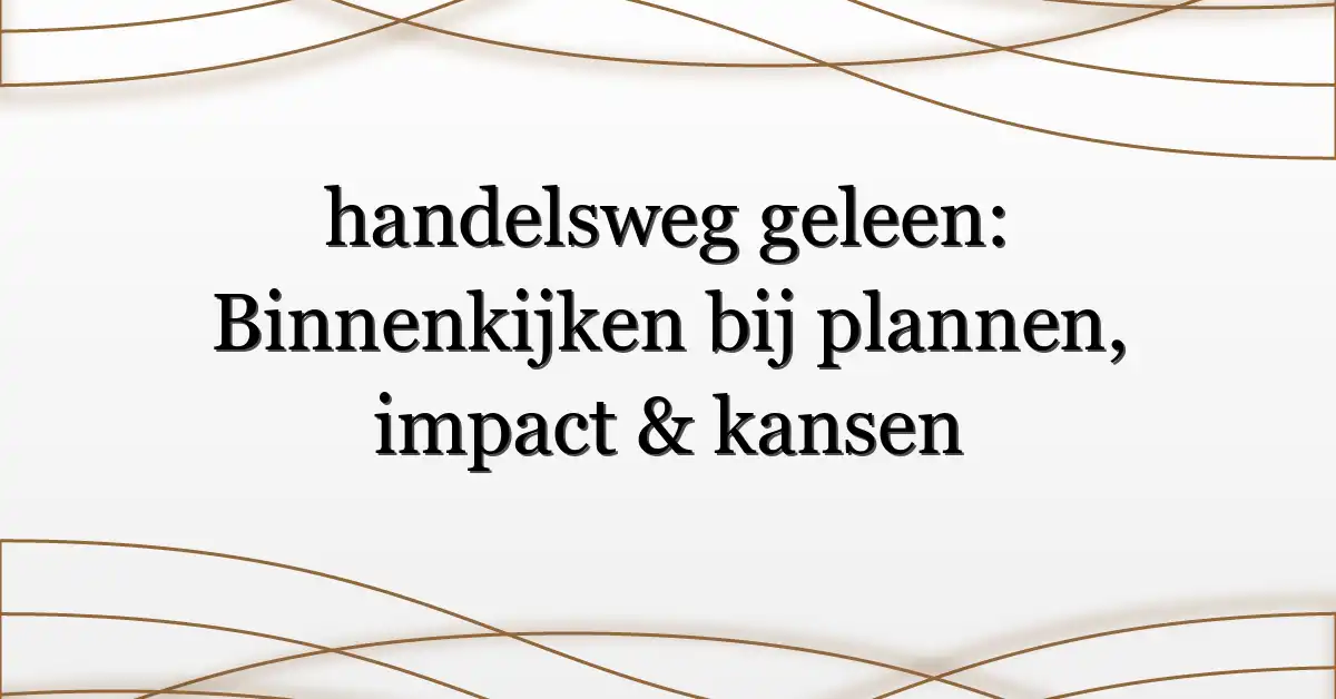 handelsweg geleen: Binnenkijken bij plannen, impact & kansen