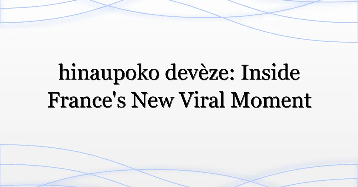 hinaupoko devèze: Inside France’s New Viral Moment