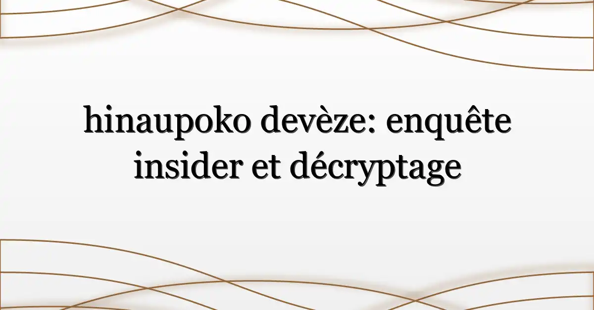 hinaupoko devèze: enquête insider et décryptage