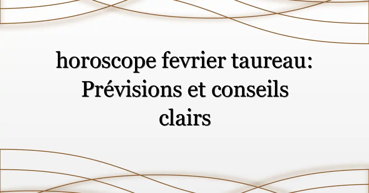 horoscope fevrier taureau: Prévisions et conseils clairs