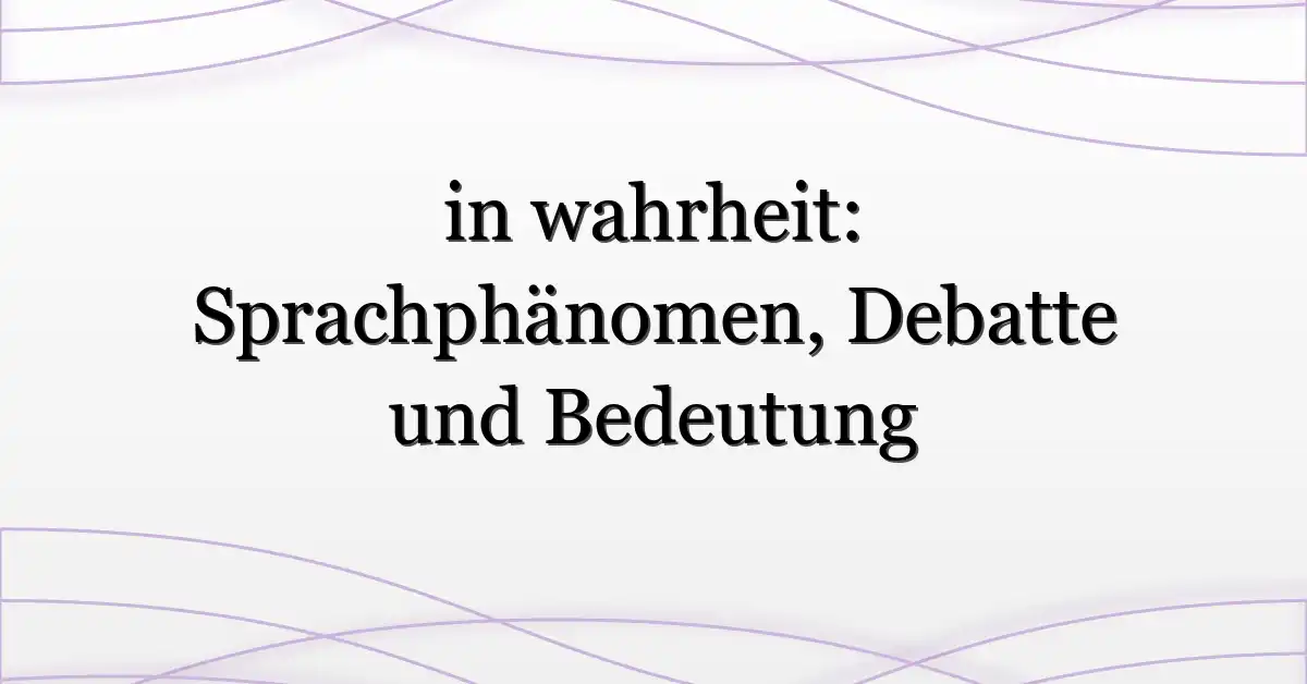 in wahrheit: Sprachphänomen, Debatte und Bedeutung