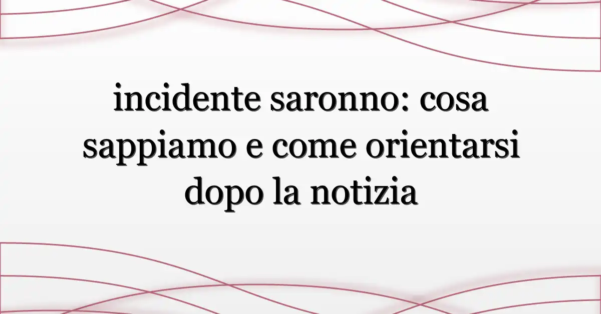 incidente saronno: cosa sappiamo e come orientarsi dopo la notizia