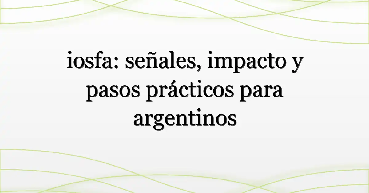 iosfa: señales, impacto y pasos prácticos para argentinos