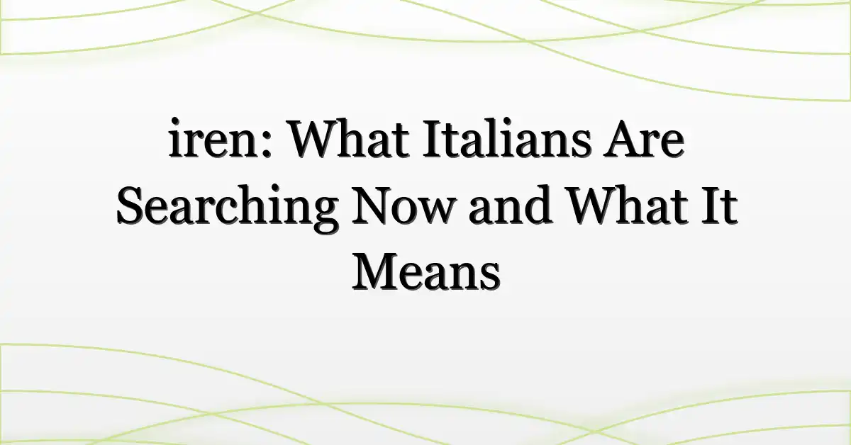 iren: What Italians Are Searching Now and What It Means