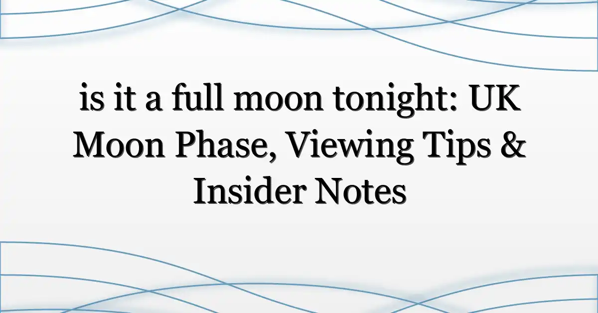 is it a full moon tonight: UK Moon Phase, Viewing Tips & Insider Notes