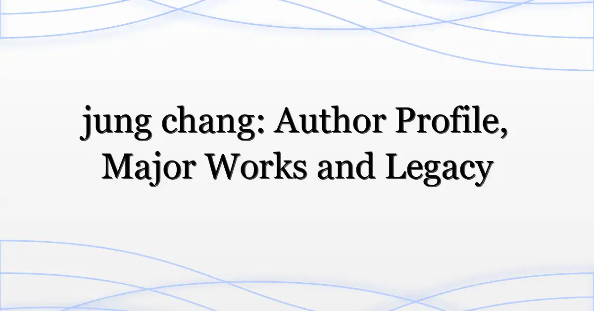 jung chang: Author Profile, Major Works and Legacy