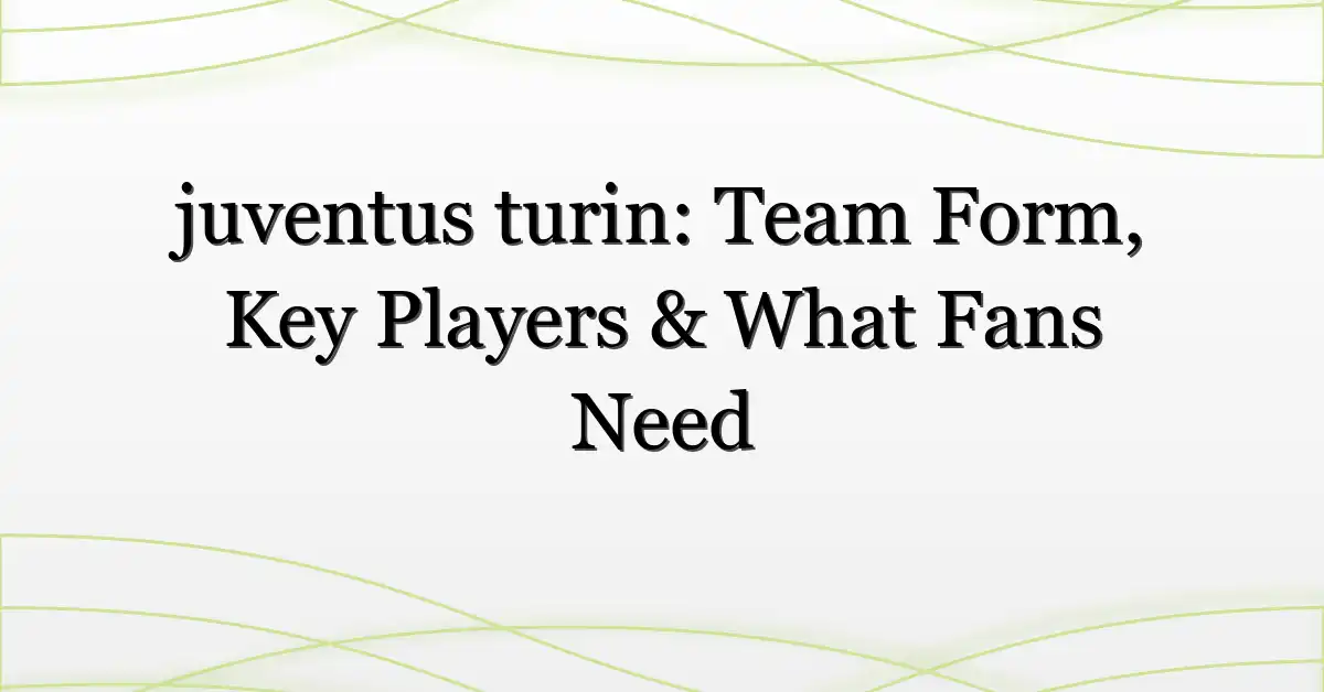 juventus turin: Team Form, Key Players & What Fans Need