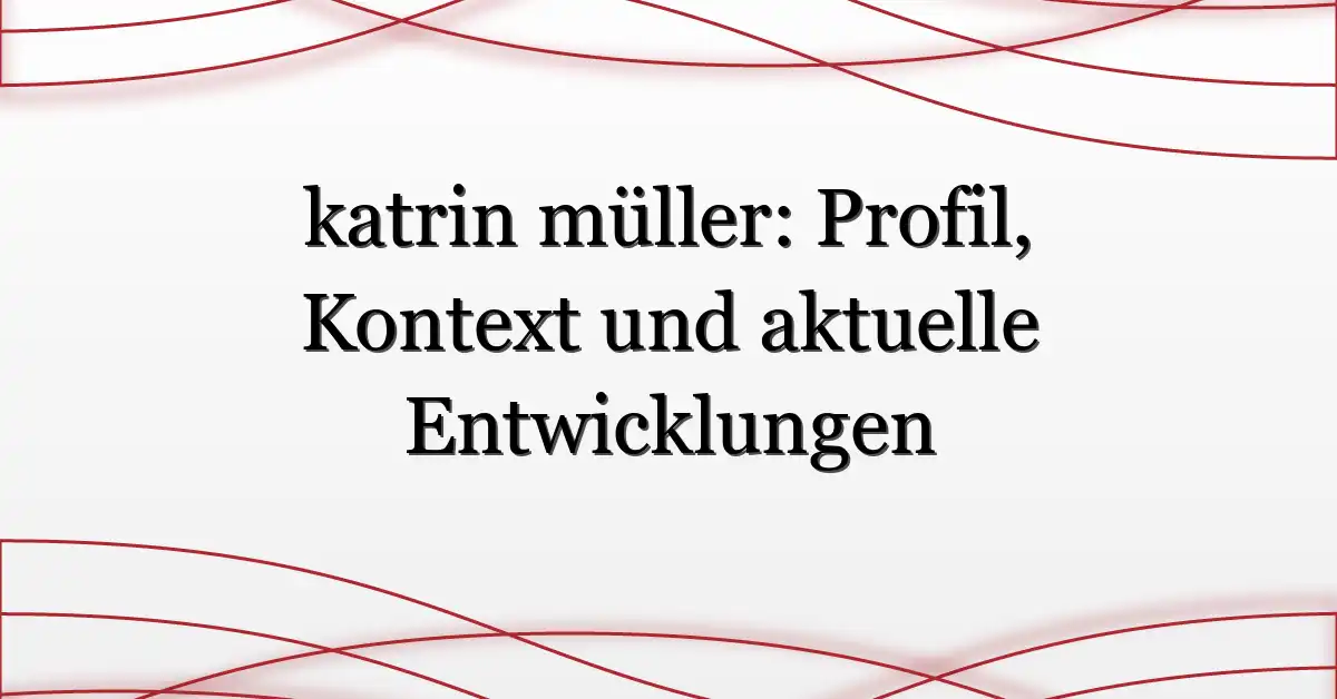 katrin müller: Profil, Kontext und aktuelle Entwicklungen