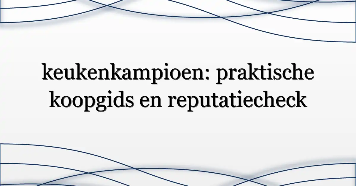 keukenkampioen: praktische koopgids en reputatiecheck