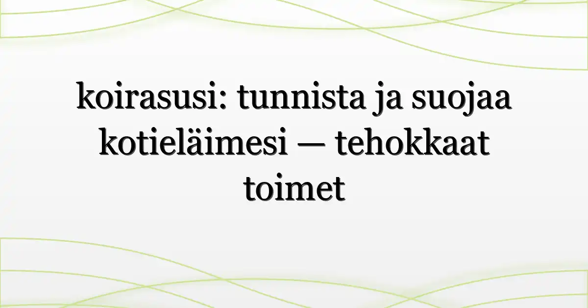 koirasusi: tunnista ja suojaa kotieläimesi — tehokkaat toimet