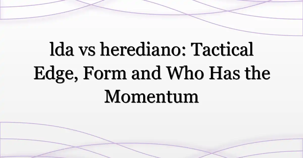 lda vs herediano: Tactical Edge, Form and Who Has the Momentum