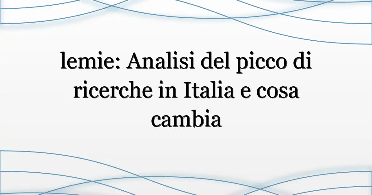 lemie: Analisi del picco di ricerche in Italia e cosa cambia