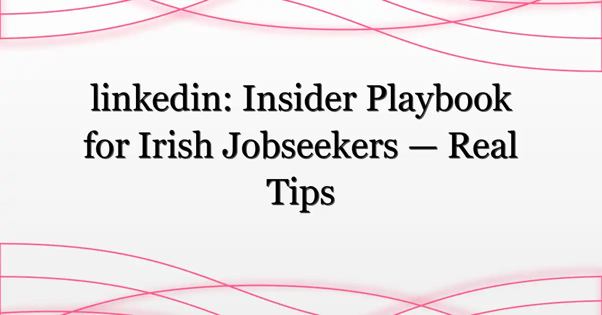 linkedin: Insider Playbook for Irish Jobseekers — Real Tips