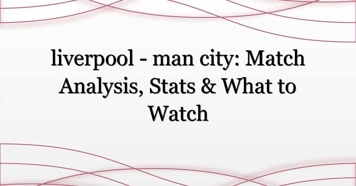 liverpool – man city: Match Analysis, Stats & What to Watch