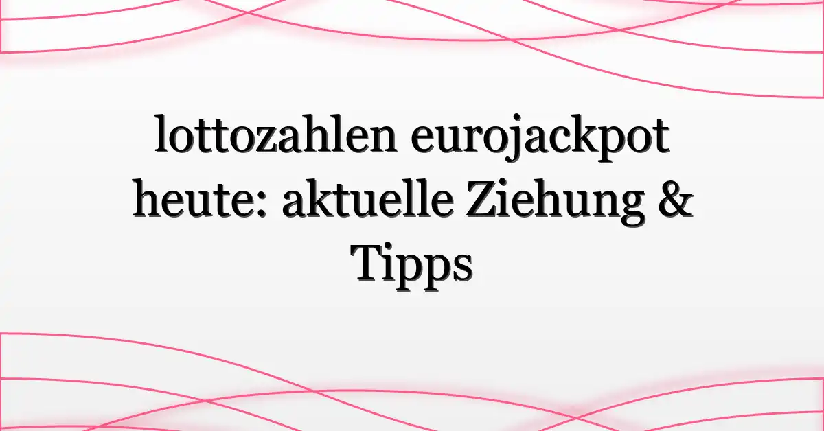lottozahlen eurojackpot heute: aktuelle Ziehung & Tipps