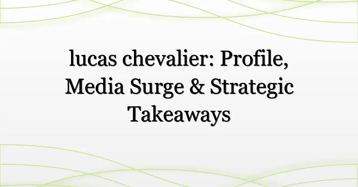 lucas chevalier: Profile, Media Surge & Strategic Takeaways