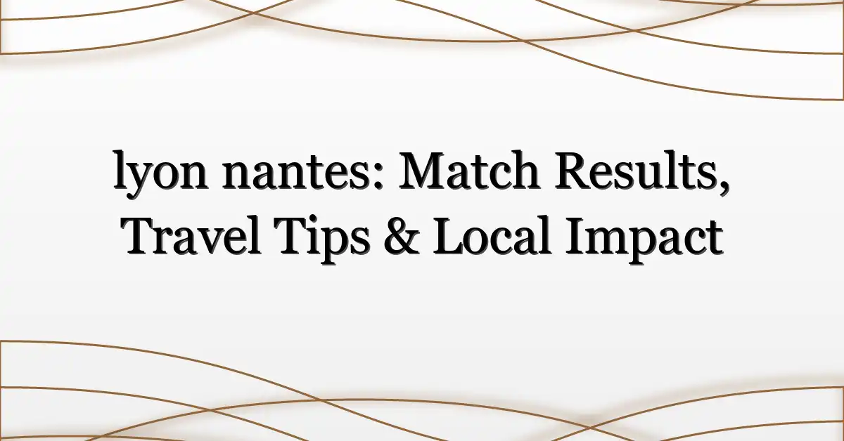 lyon nantes: Match Results, Travel Tips & Local Impact