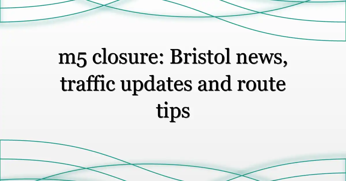 m5 closure: Bristol news, traffic updates and route tips
