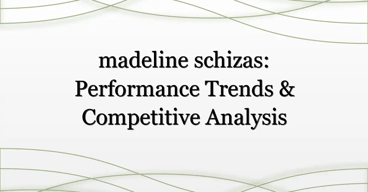 madeline schizas: Performance Trends & Competitive Analysis