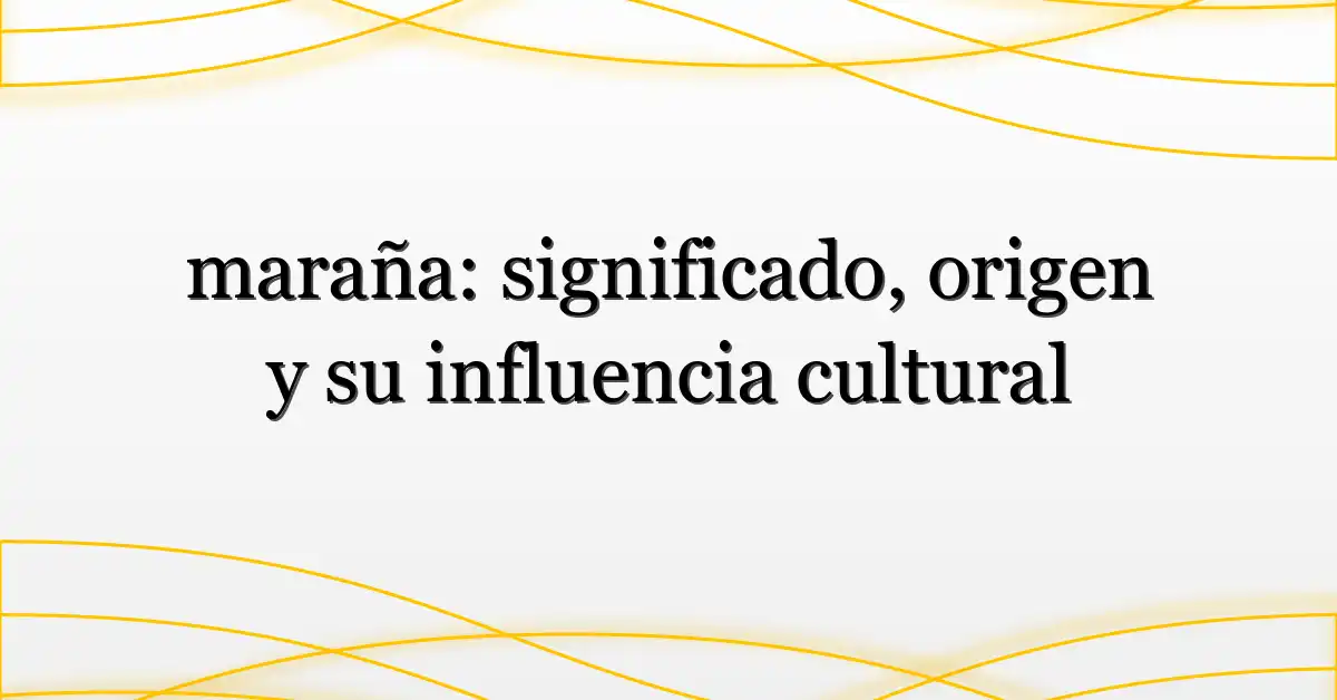 maraña: significado, origen y su influencia cultural