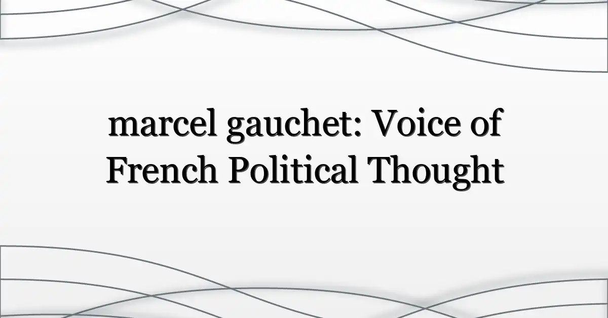 marcel gauchet: Voice of French Political Thought