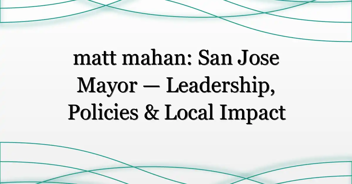 matt mahan: San Jose Mayor — Leadership, Policies & Local Impact