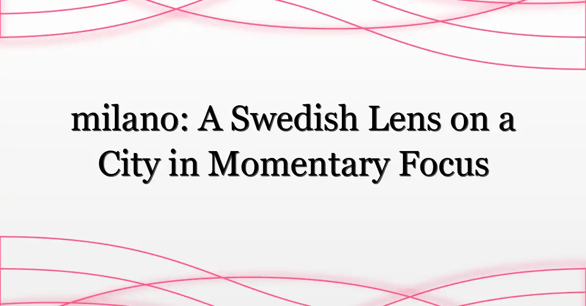 milano: A Swedish Lens on a City in Momentary Focus