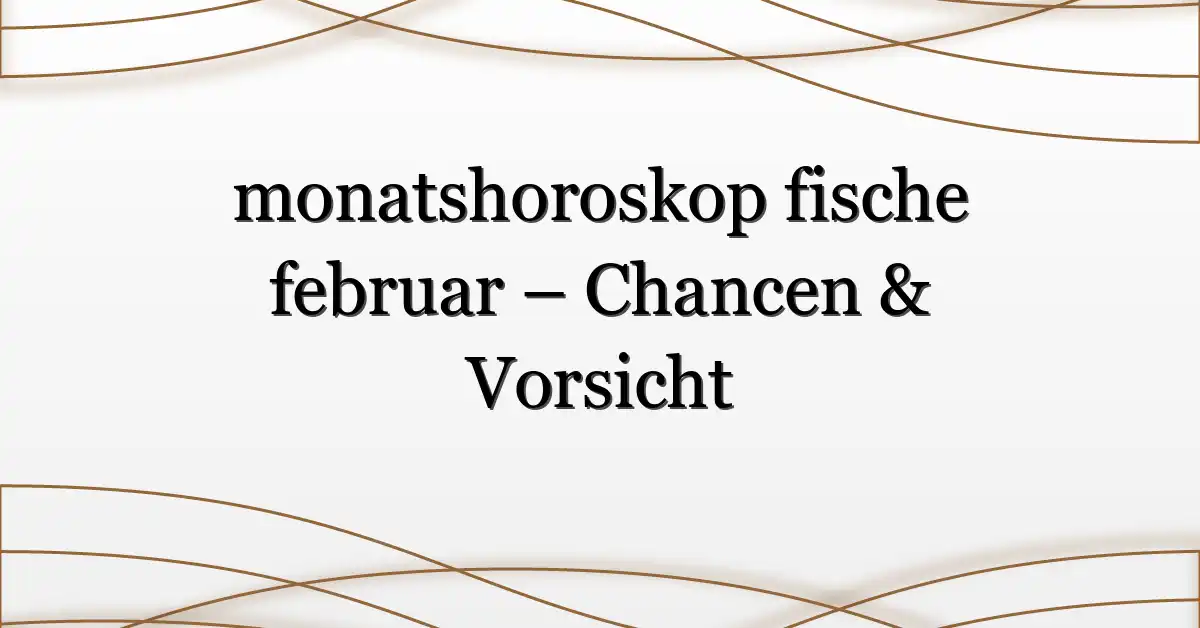 monatshoroskop fische februar – Chancen & Vorsicht