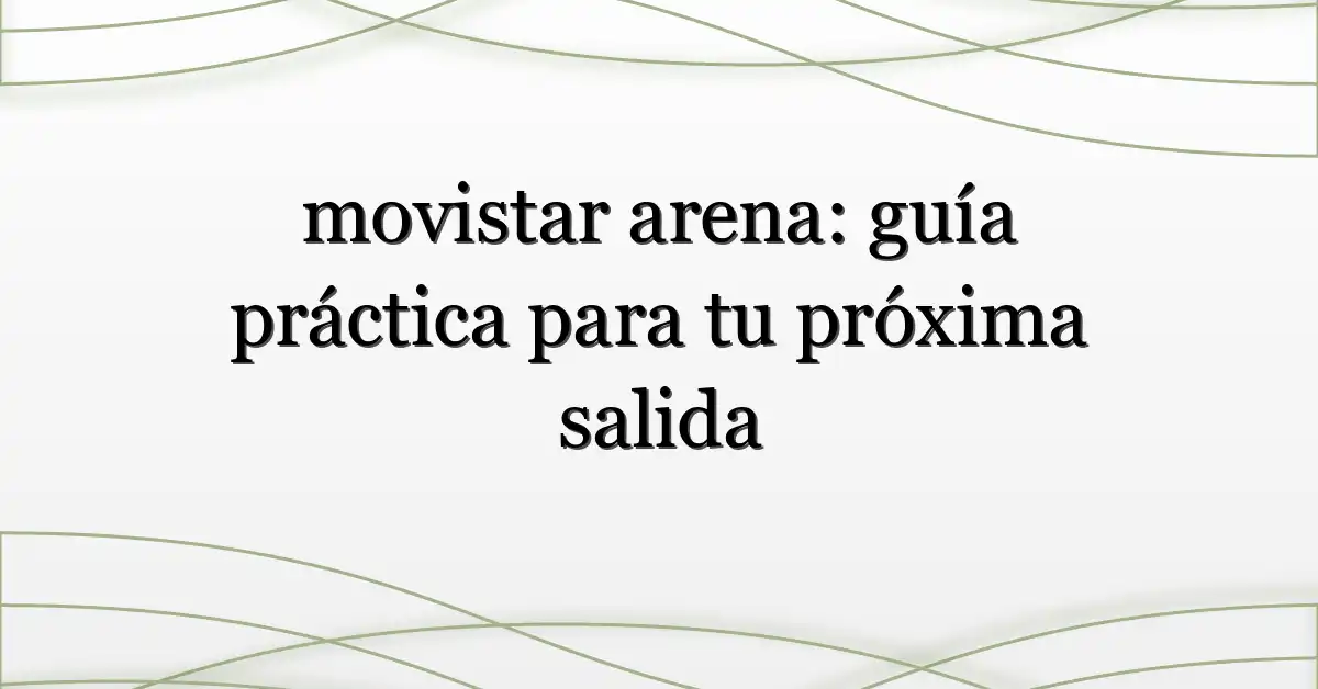 movistar arena: guía práctica para tu próxima salida