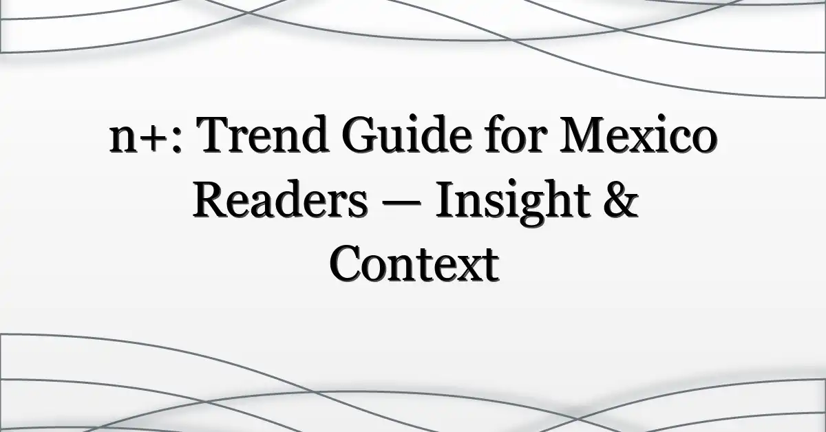 n+: Trend Guide for Mexico Readers — Insight & Context