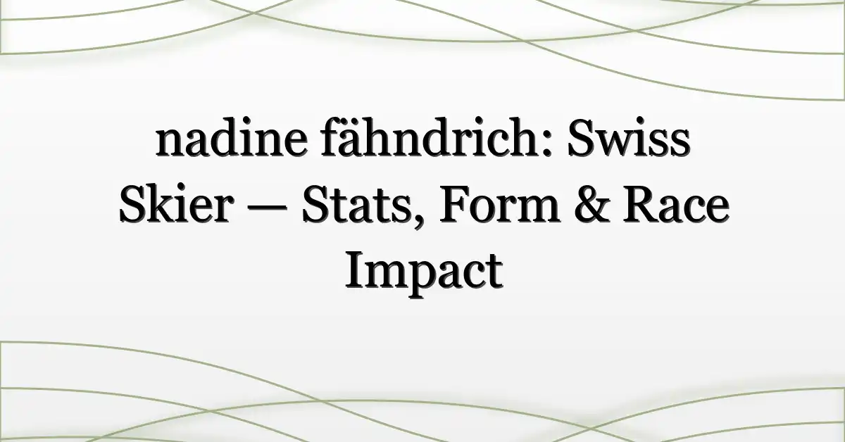 nadine fähndrich: Swiss Skier — Stats, Form & Race Impact