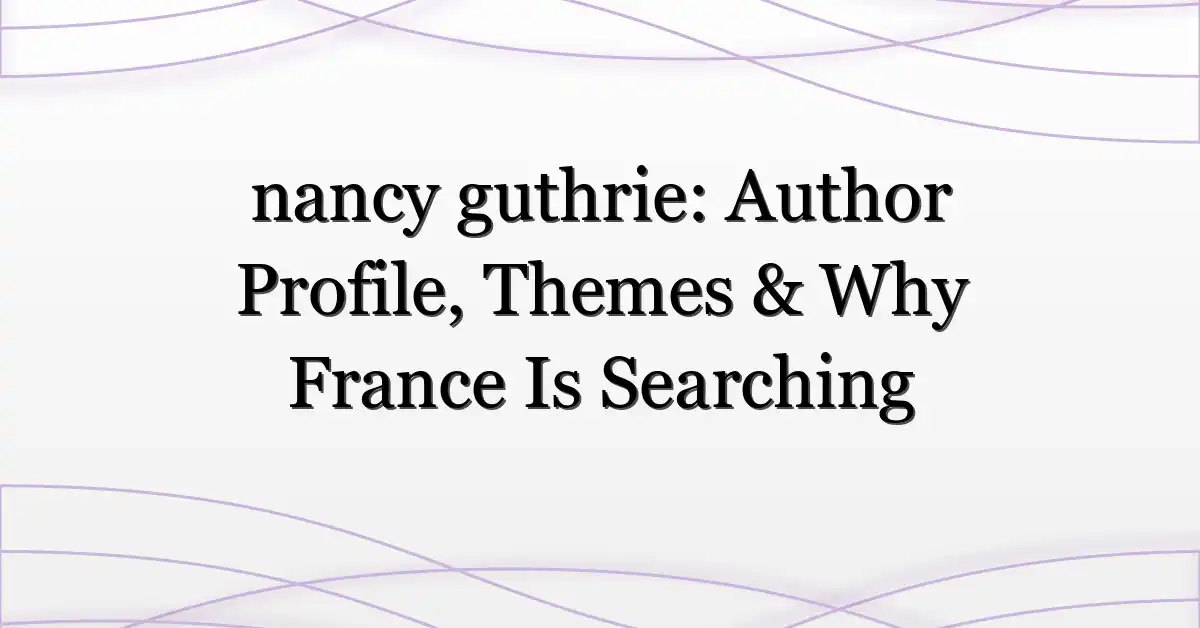 nancy guthrie: Author Profile, Themes & Why France Is Searching