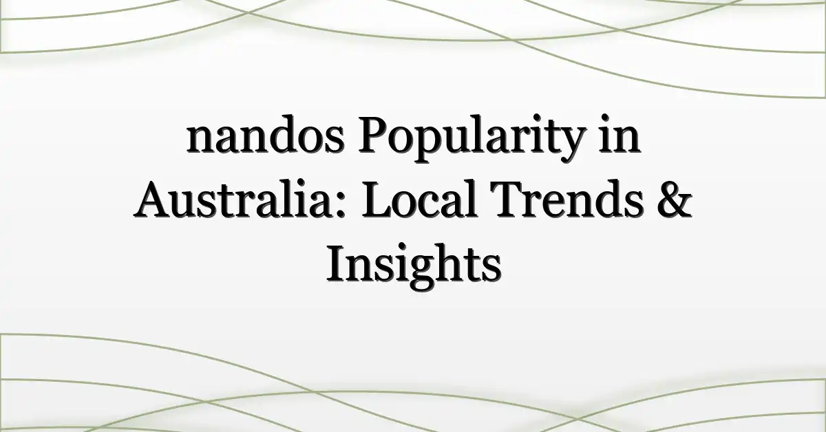 nandos Popularity in Australia: Local Trends & Insights