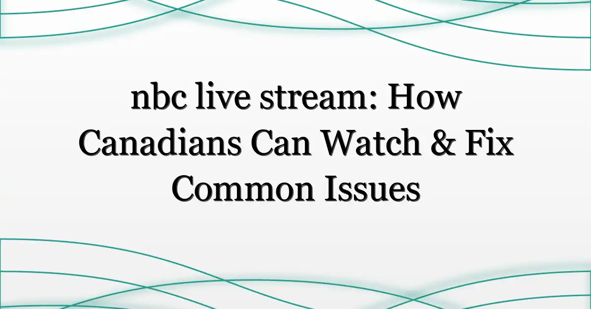 nbc live stream: How Canadians Can Watch & Fix Common Issues