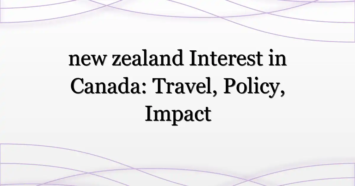 new zealand Interest in Canada: Travel, Policy, Impact