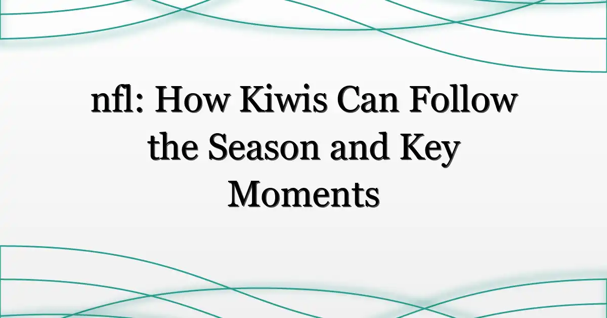 nfl: How Kiwis Can Follow the Season and Key Moments