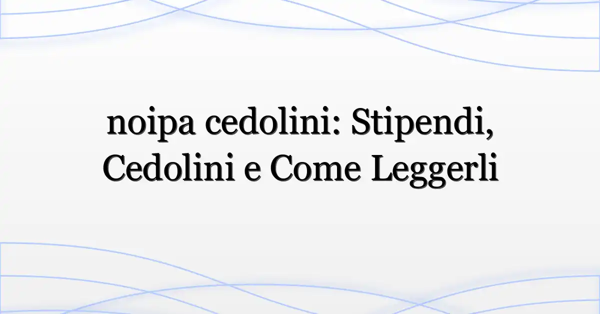 noipa cedolini: Stipendi, Cedolini e Come Leggerli