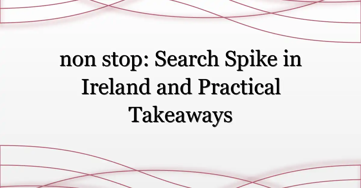 non stop: Search Spike in Ireland and Practical Takeaways