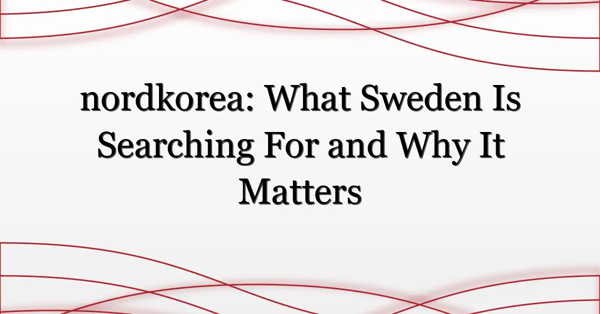 nordkorea: What Sweden Is Searching For and Why It Matters