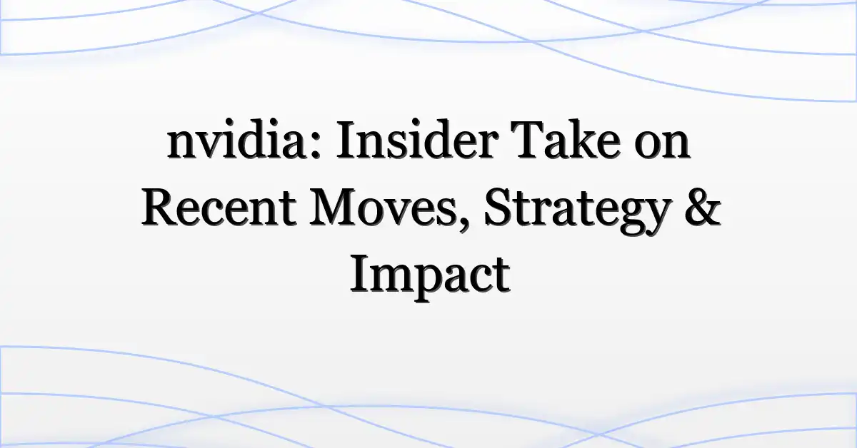 nvidia: Insider Take on Recent Moves, Strategy & Impact