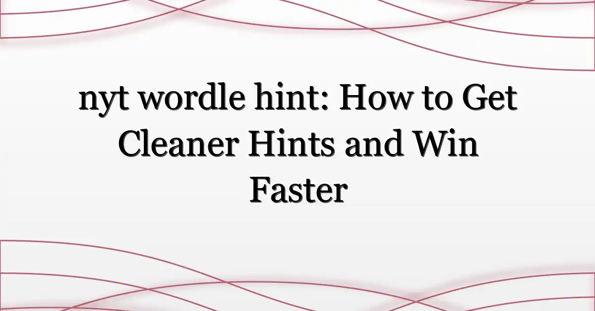 nyt wordle hint: How to Get Cleaner Hints and Win Faster