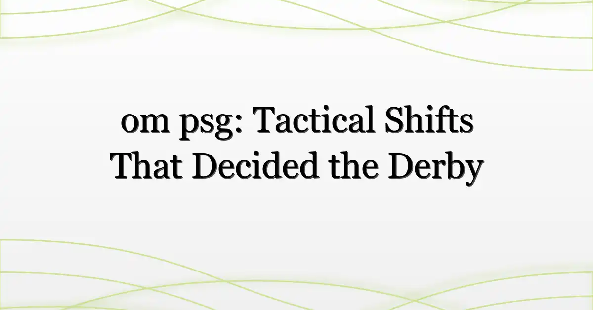 om psg: Tactical Shifts That Decided the Derby