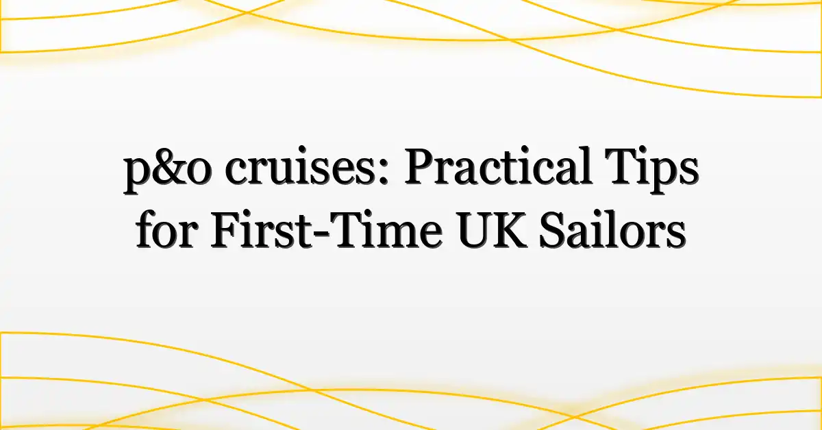 p&o cruises: Practical Tips for First-Time UK Sailors