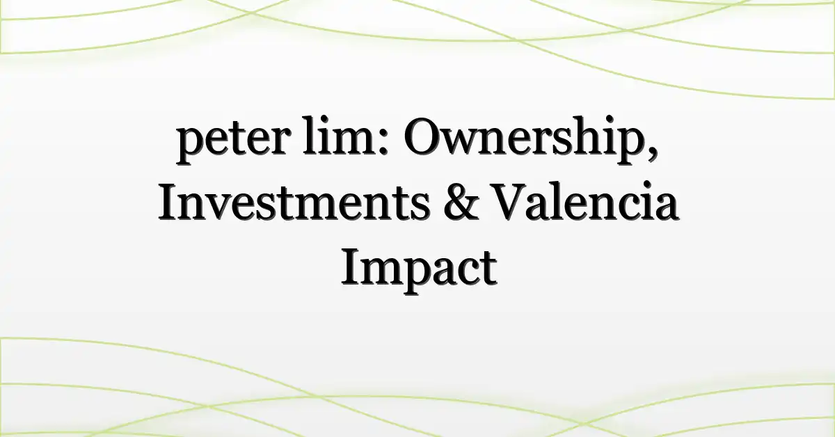 peter lim: Ownership, Investments & Valencia Impact