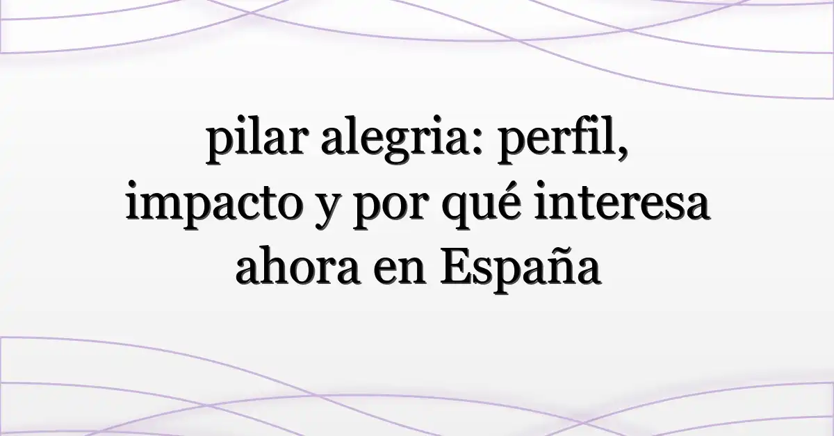 pilar alegria: perfil, impacto y por qué interesa ahora en España