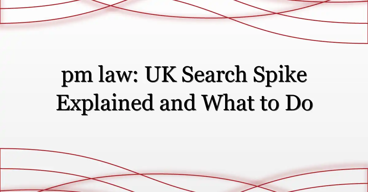 pm law: UK Search Spike Explained and What to Do