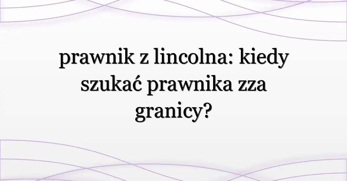 prawnik z lincolna: kiedy szukać prawnika zza granicy?