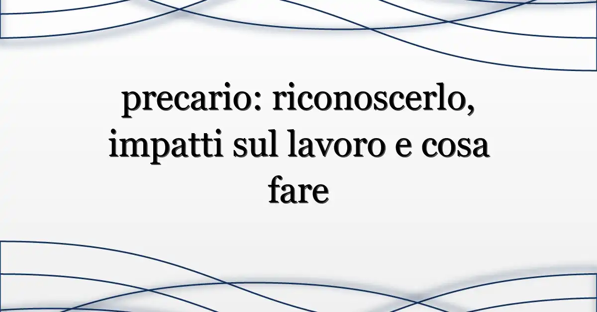 precario: riconoscerlo, impatti sul lavoro e cosa fare