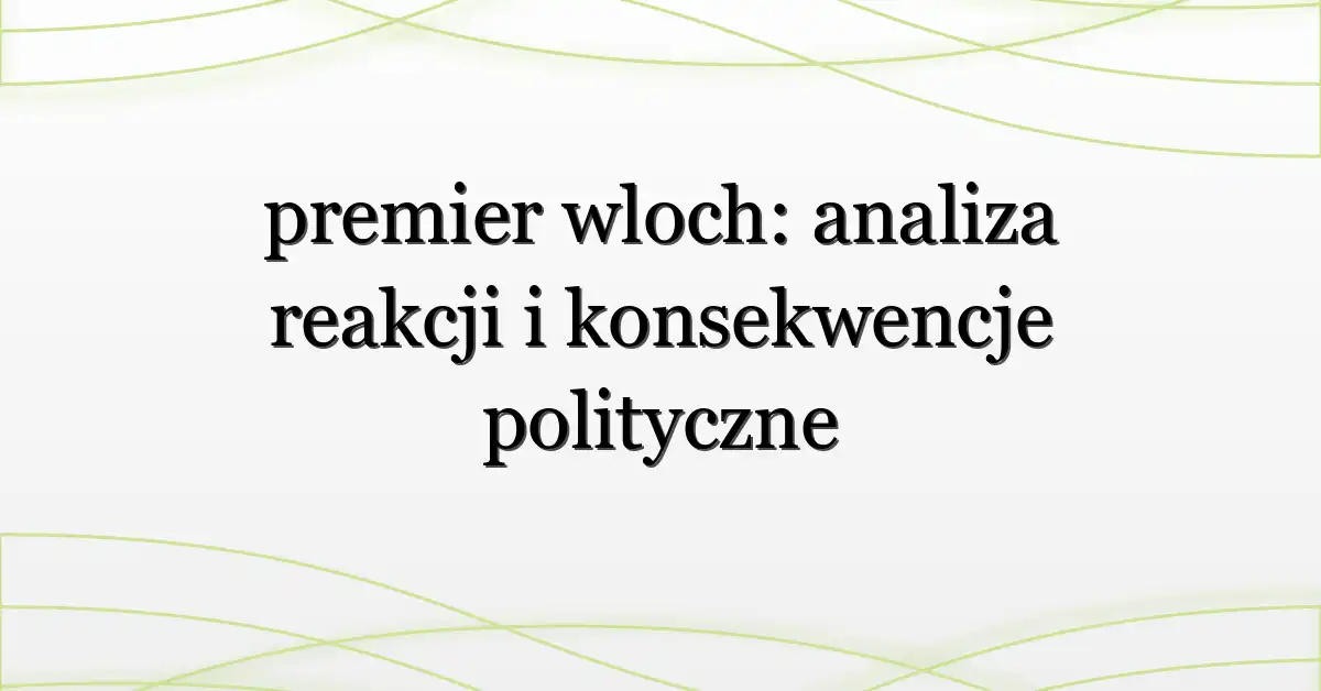 premier wloch: analiza reakcji i konsekwencje polityczne